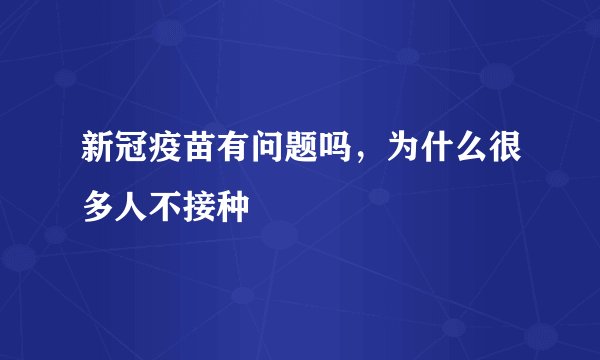 新冠疫苗有问题吗，为什么很多人不接种