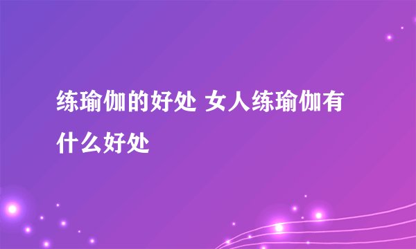 练瑜伽的好处 女人练瑜伽有什么好处