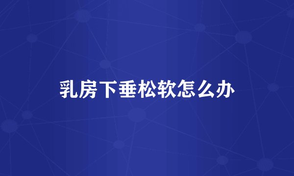 乳房下垂松软怎么办