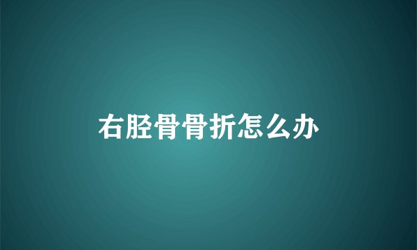 右胫骨骨折怎么办