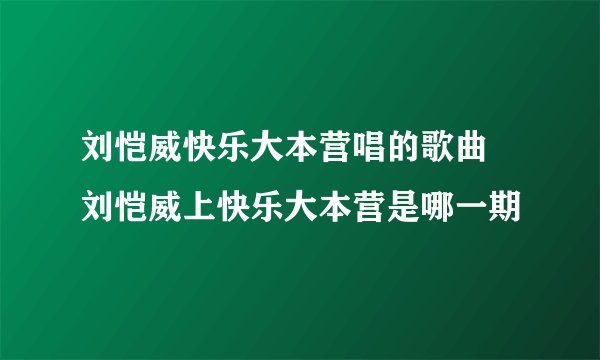 刘恺威快乐大本营唱的歌曲 刘恺威上快乐大本营是哪一期