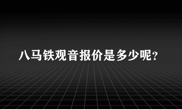 八马铁观音报价是多少呢?