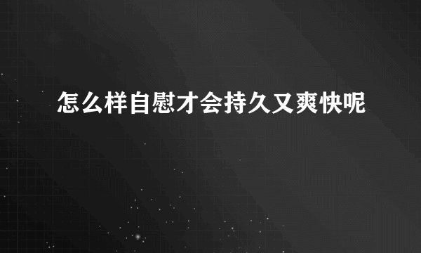 怎么样自慰才会持久又爽快呢