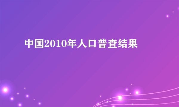 中国2010年人口普查结果