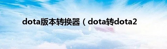 dota版本转换器（dota转dota2