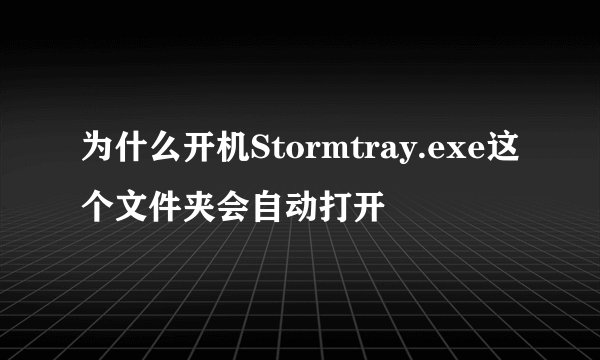 为什么开机Stormtray.exe这个文件夹会自动打开