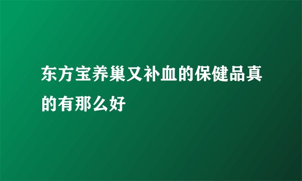 东方宝养巢又补血的保健品真的有那么好