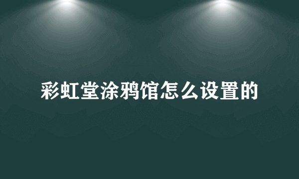 彩虹堂涂鸦馆怎么设置的