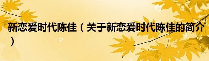 新恋爱时代陈佳(关于新恋爱时代陈佳的简介)