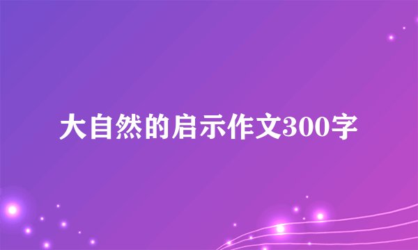 大自然的启示作文300字
