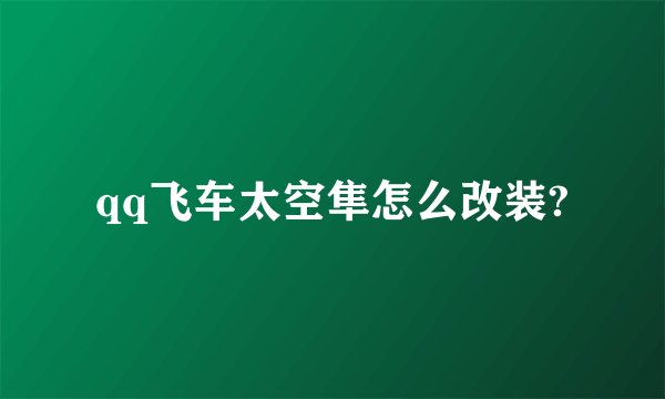 qq飞车太空隼怎么改装?
