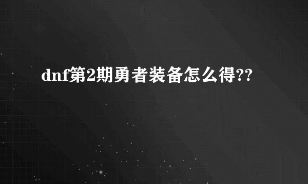 dnf第2期勇者装备怎么得??