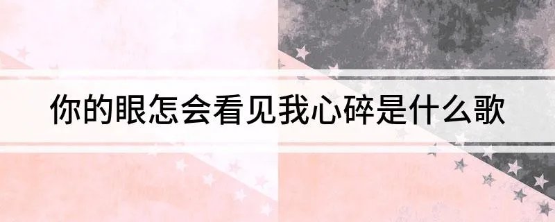 你的眼怎会看见我心碎是什么歌