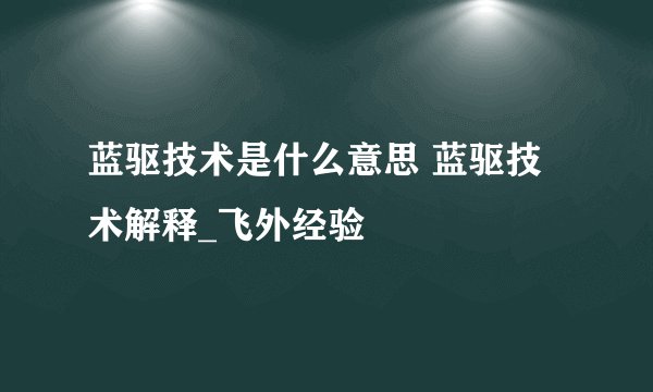 蓝驱技术是什么意思 蓝驱技术解释_飞外经验