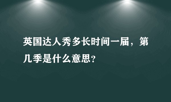 英国达人秀多长时间一届，第几季是什么意思？
