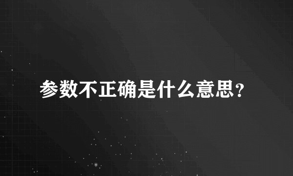 参数不正确是什么意思?