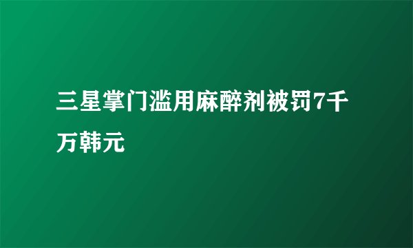 三星掌门滥用麻醉剂被罚7千万韩元