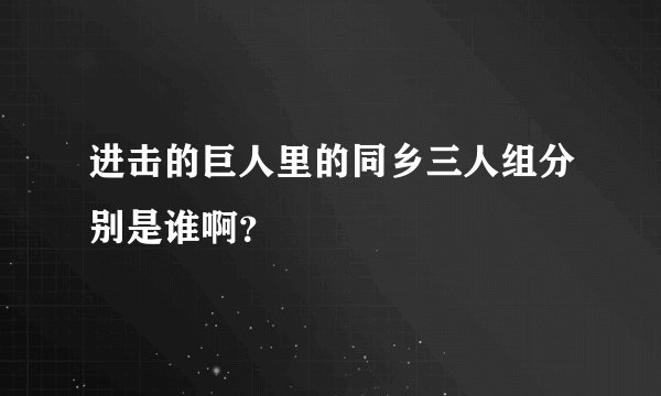 进击的巨人里的同乡三人组分别是谁啊？