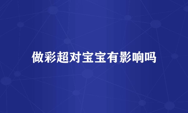 做彩超对宝宝有影响吗