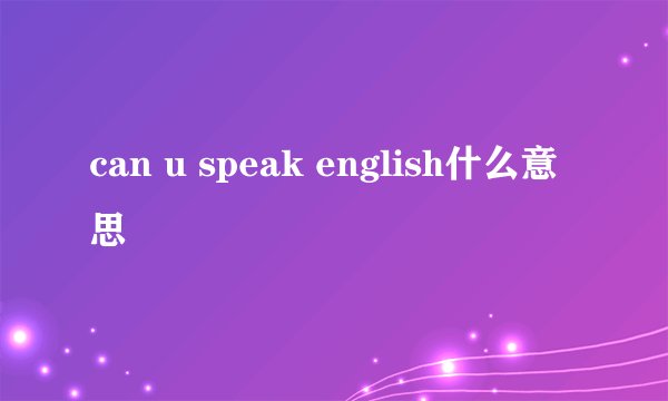 can u speak english什么意思