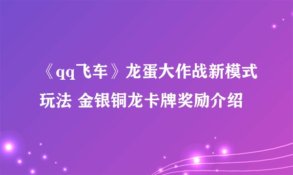 《qq飞车》龙蛋大作战新模式玩法 金银铜龙卡牌奖励介绍