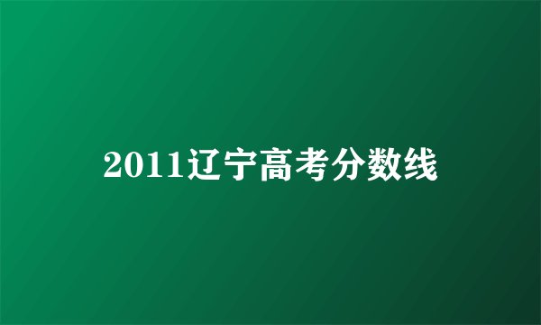 2011辽宁高考分数线