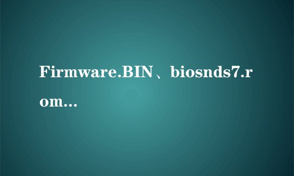 Firmware.BIN、biosnds7.rom、biosnds9.rom,512kb,中文,谁能将这三个固件给我!