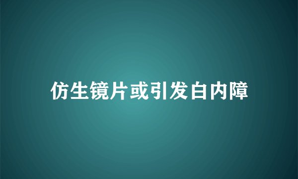 仿生镜片或引发白内障