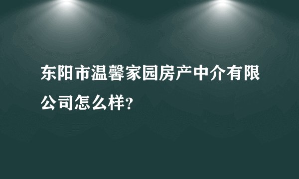 东阳市温馨家园房产中介有限公司怎么样？