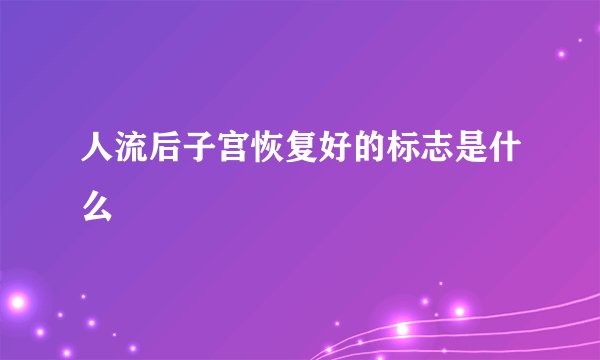 人流后子宫恢复好的标志是什么