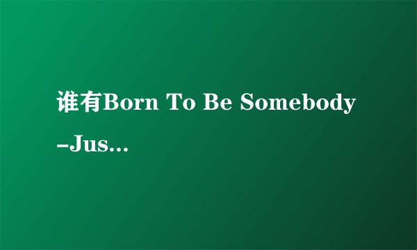 谁有Born To Be Somebody-Justin bieber 的歌词。 中英文的