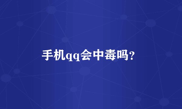 手机qq会中毒吗？