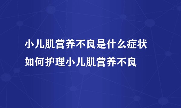 小儿肌营养不良是什么症状 如何护理小儿肌营养不良