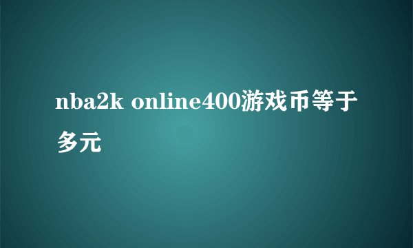 nba2k online400游戏币等于多元