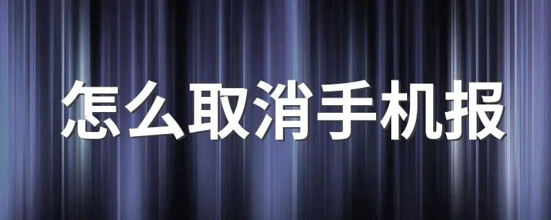 怎么取消手机报 取消手机报的方法