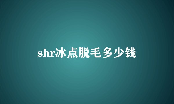 shr冰点脱毛多少钱