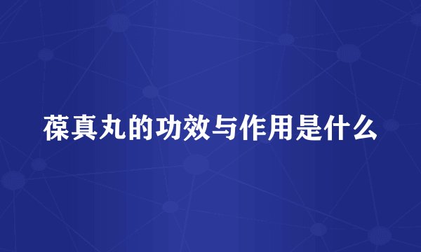 葆真丸的功效与作用是什么