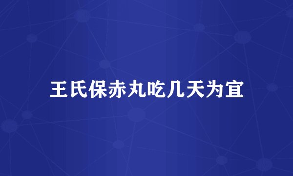 王氏保赤丸吃几天为宜