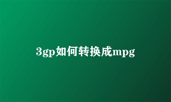 3gp如何转换成mpg