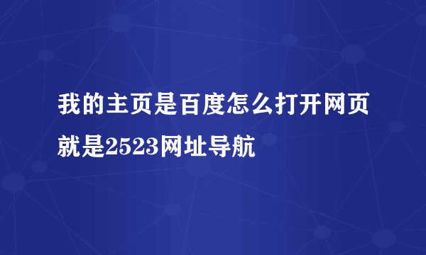 我的主页是百度怎么打开网页就是2523网址导航