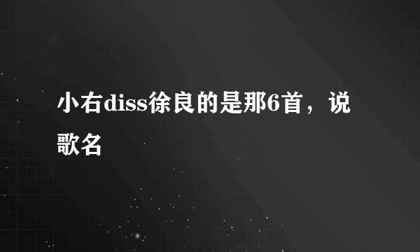 小右diss徐良的是那6首，说歌名