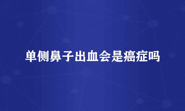 单侧鼻子出血会是癌症吗