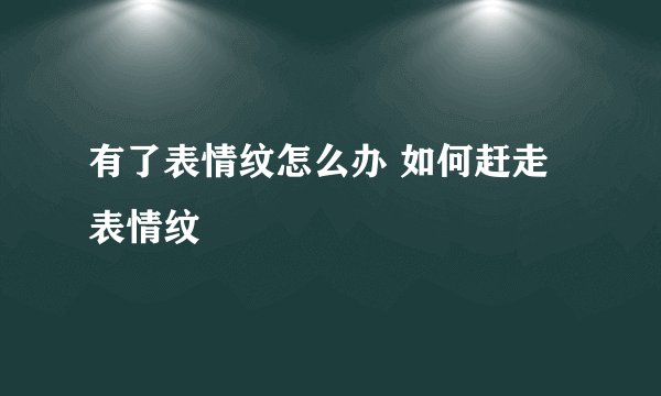 有了表情纹怎么办 如何赶走表情纹