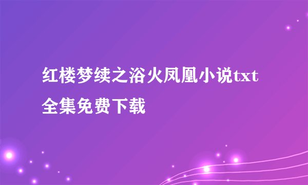 红楼梦续之浴火凤凰小说txt全集免费下载