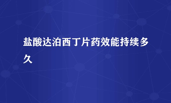 盐酸达泊西丁片药效能持续多久
