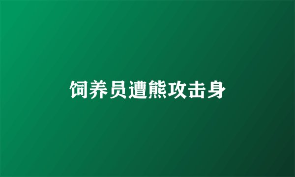 饲养员遭熊攻击身