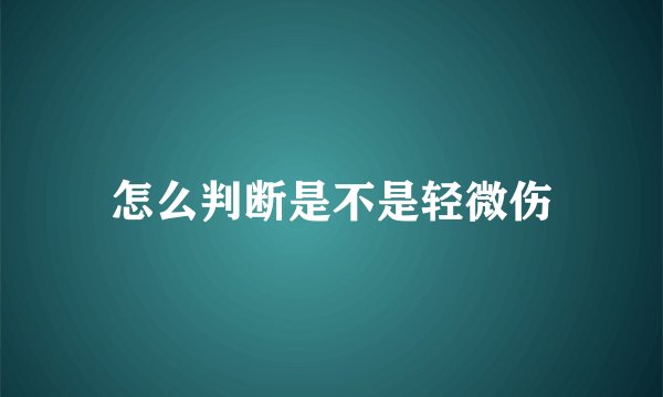 怎么判断是不是轻微伤