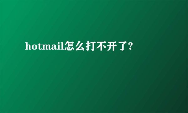 hotmail怎么打不开了?