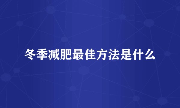 冬季减肥最佳方法是什么
