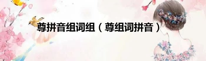 尊拼音组词组（尊组词拼音）